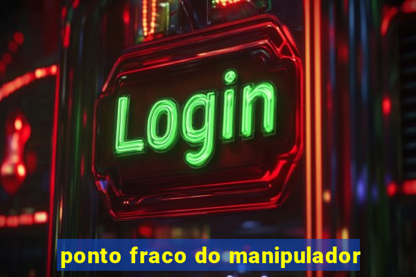 ponto fraco do manipulador